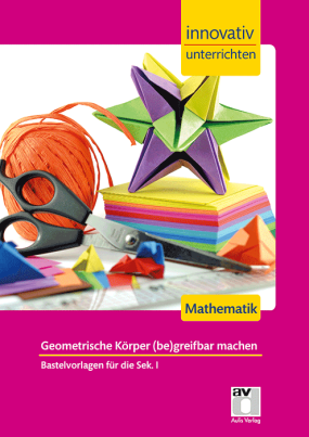 Mathematik Sek 1 - Innovativ unterrichten - Geometrische Körper (be)greifbar machen